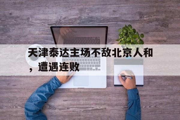 天津泰达主场不敌北京人和，遭遇连败