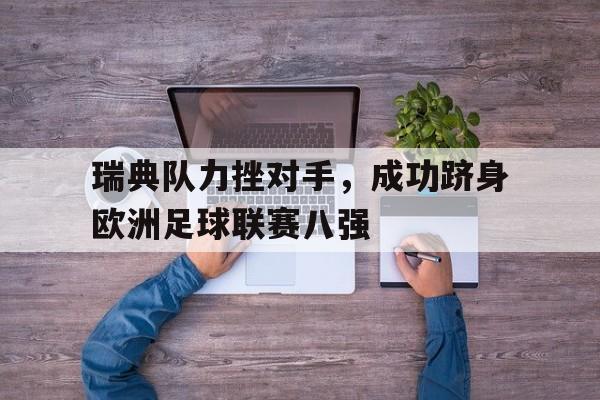 包含瑞典队力挫对手，成功跻身欧洲足球联赛八强的词条
