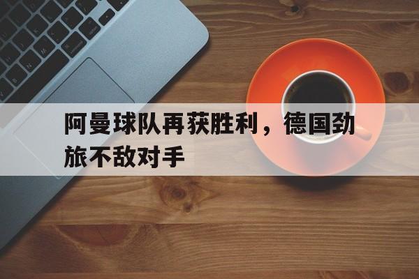 阿曼球队再获胜利，德国劲旅不敌对手的简单介绍
