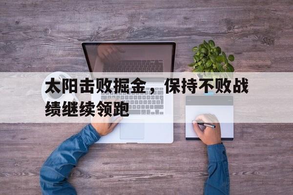 太阳击败掘金，保持不败战绩继续领跑的简单介绍