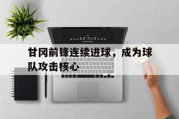 甘冈前锋连续进球，成为球队攻击核心