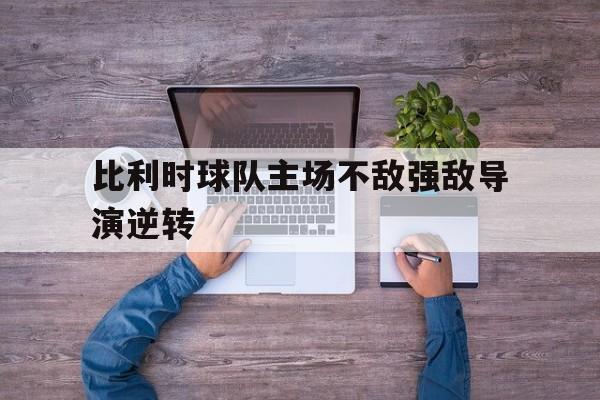比利时球队主场不敌强敌导演逆转