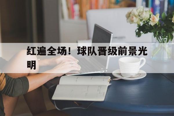 包含红遍全场！球队晋级前景光明的词条
