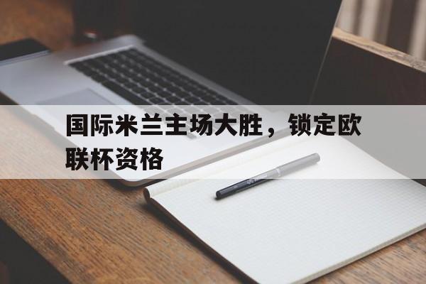 国际米兰主场大胜，锁定欧联杯资格