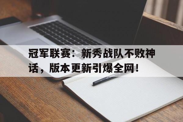 冠军联赛：新秀战队不败神话，版本更新引爆全网！