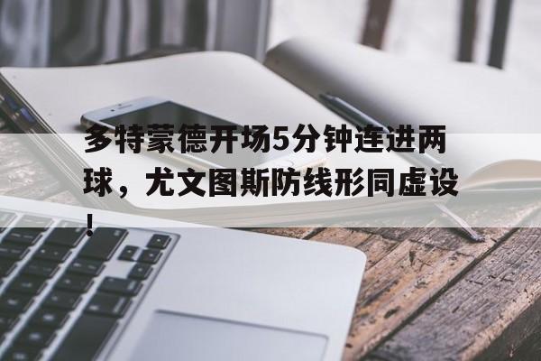 多特蒙德开场5分钟连进两球，尤文图斯防线形同虚设！
