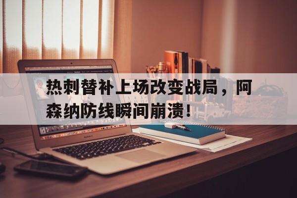 热刺替补上场改变战局，阿森纳防线瞬间崩溃！